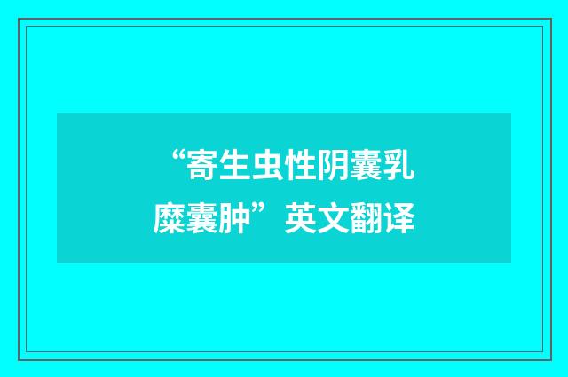 “寄生虫性阴囊乳糜囊肿”英文翻译