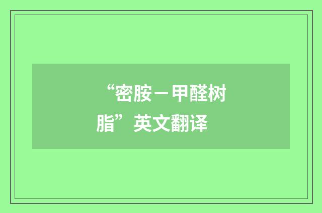 “密胺－甲醛树脂”英文翻译