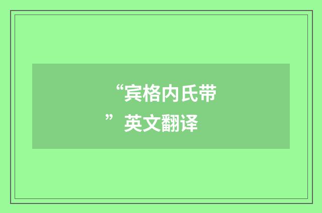 “宾格内氏带”英文翻译
