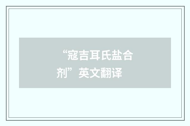 “寇吉耳氏盐合剂”英文翻译