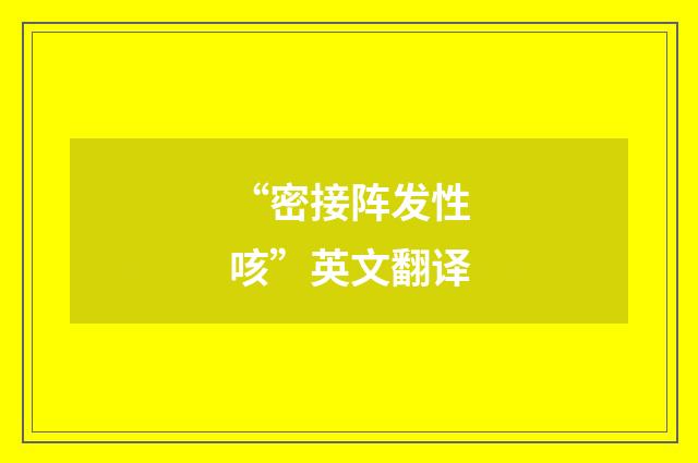 “密接阵发性咳”英文翻译