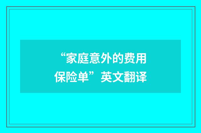 “家庭意外的费用保险单”英文翻译