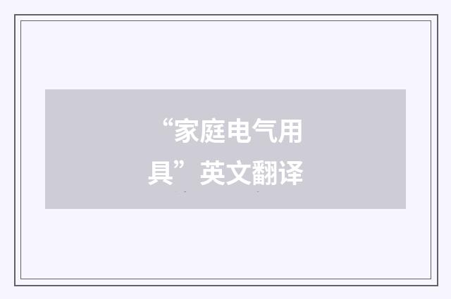 “家庭电气用具”英文翻译