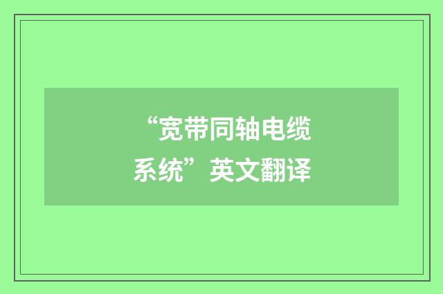 “宽带同轴电缆系统”英文翻译