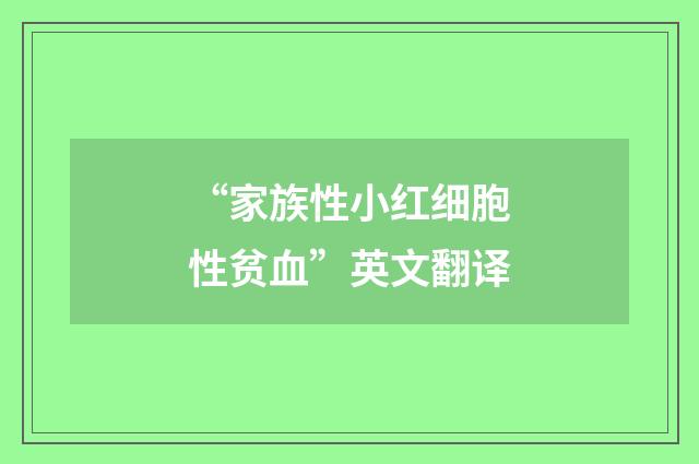 “家族性小红细胞性贫血”英文翻译