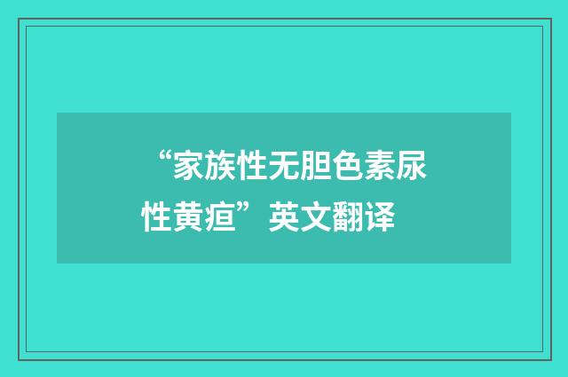 “家族性无胆色素尿性黄疸”英文翻译