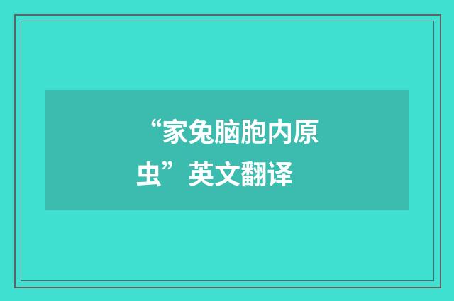 “家兔脑胞内原虫”英文翻译