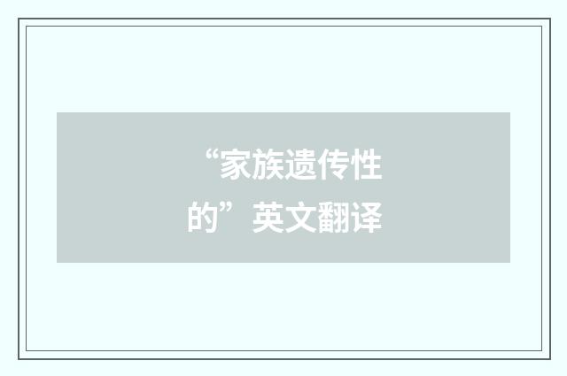 “家族遗传性的”英文翻译