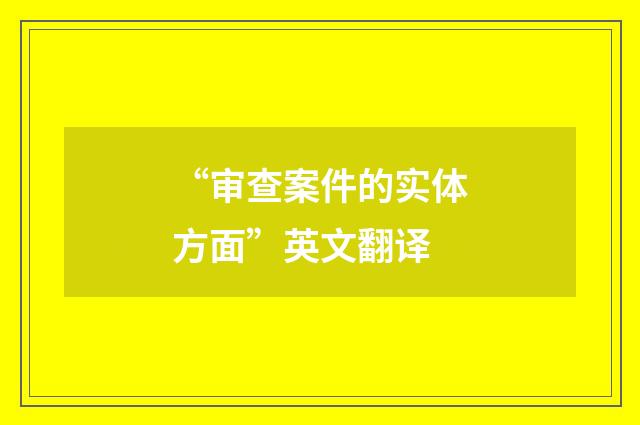 “审查案件的实体方面”英文翻译