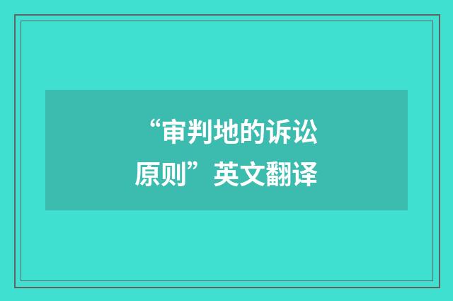 “审判地的诉讼原则”英文翻译