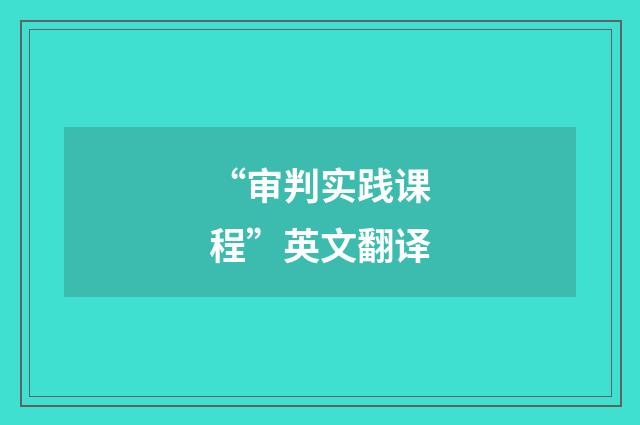 “审判实践课程”英文翻译