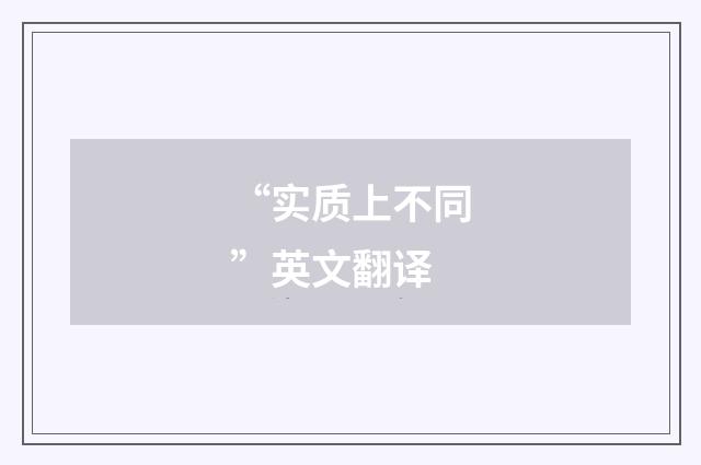 “实质上不同”英文翻译