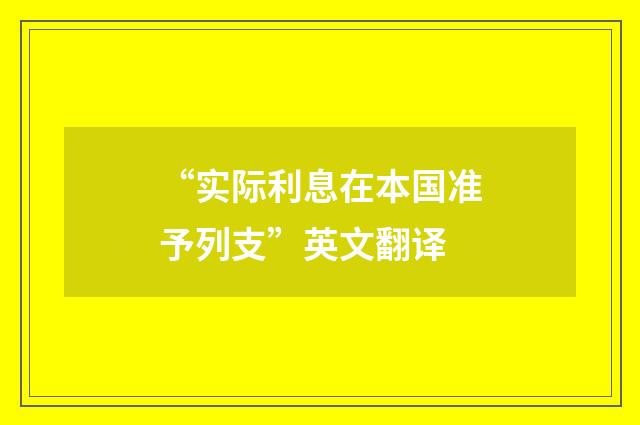 “实际利息在本国准予列支”英文翻译