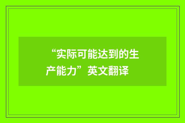 “实际可能达到的生产能力”英文翻译