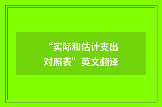 “实际和估计支出对照表”英文翻译