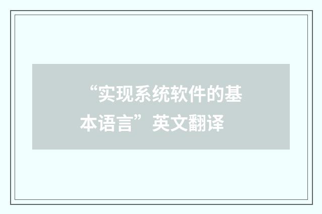 “实现系统软件的基本语言”英文翻译