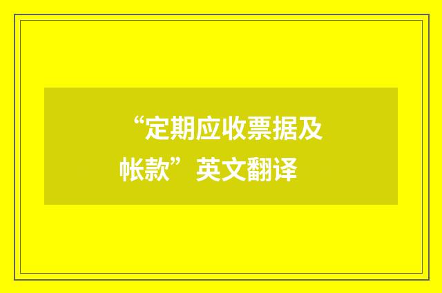 “定期应收票据及帐款”英文翻译
