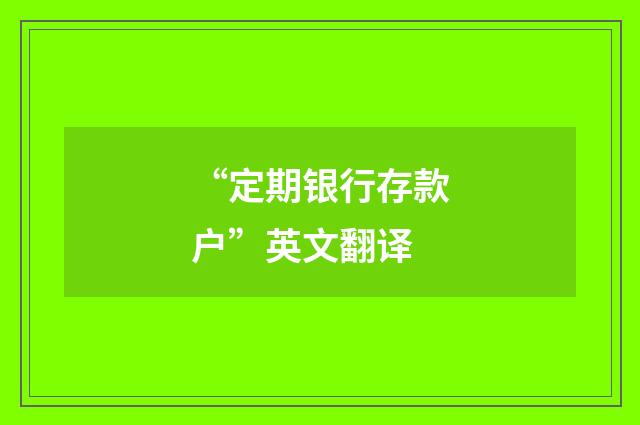 “定期银行存款户”英文翻译