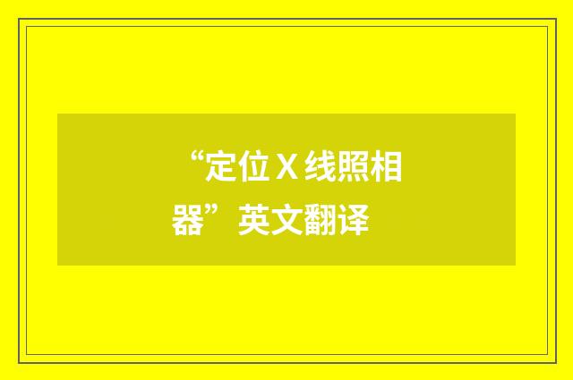“定位Ｘ线照相器”英文翻译