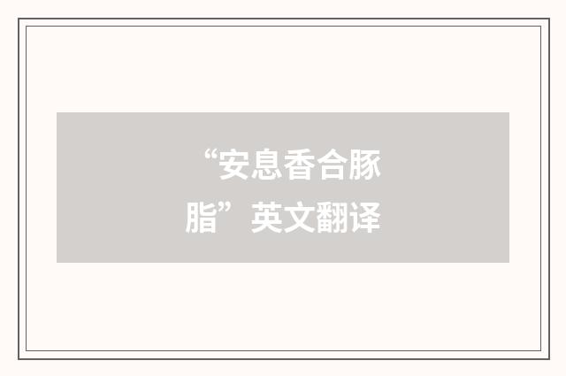 “安息香合豚脂”英文翻译