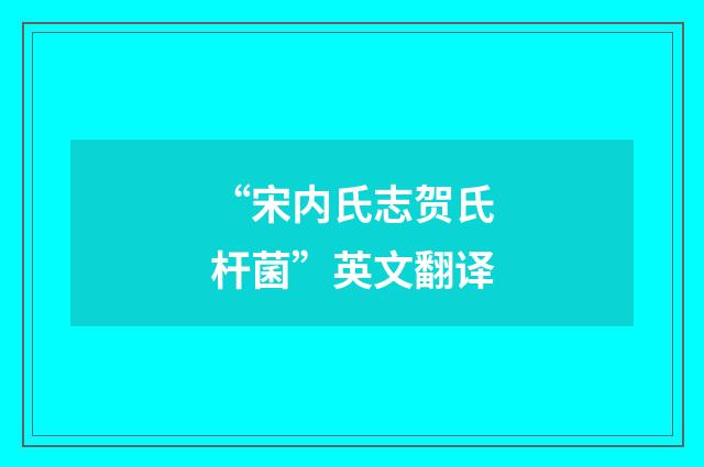 “宋内氏志贺氏杆菌”英文翻译