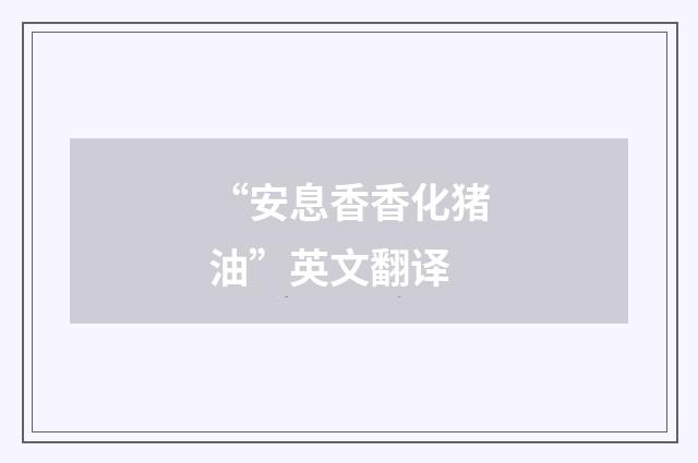 “安息香香化猪油”英文翻译