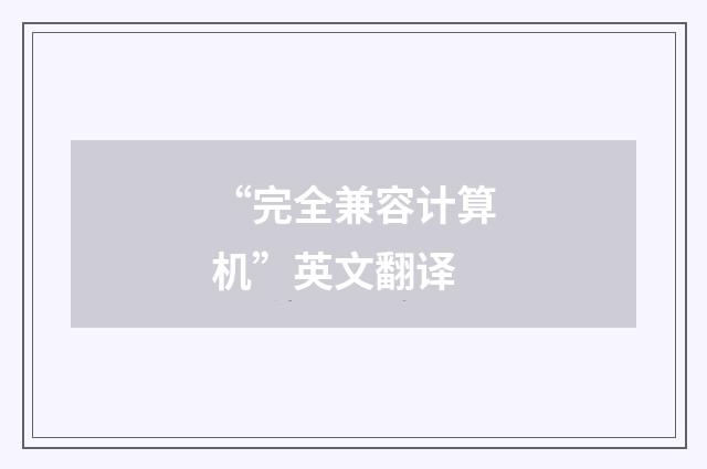 “完全兼容计算机”英文翻译
