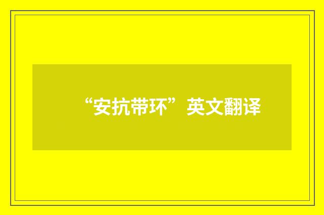 “安抗带环”英文翻译