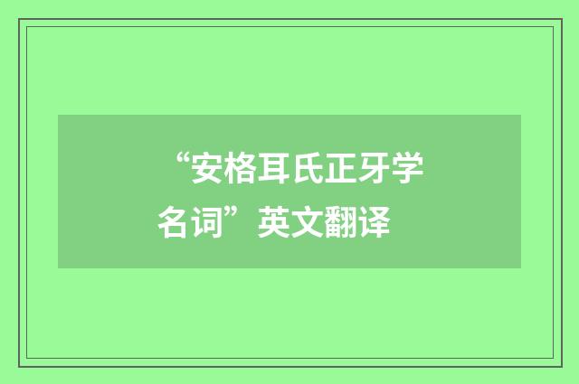 “安格耳氏正牙学名词”英文翻译