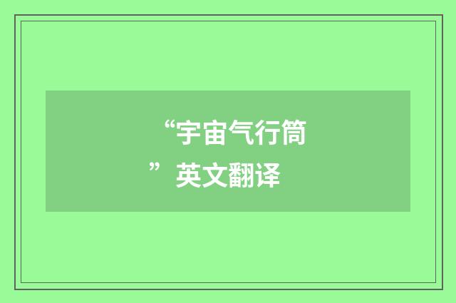 “宇宙气行筒”英文翻译