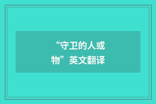 “守卫的人或物”英文翻译