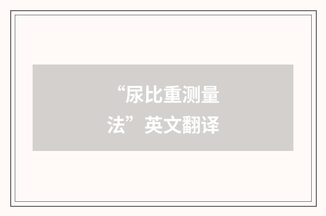 “尿比重测量法”英文翻译