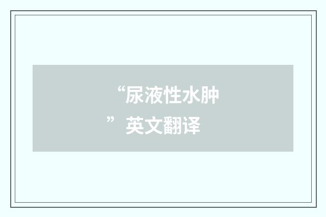 “尿液性水肿”英文翻译