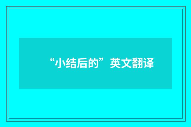 “小结后的”英文翻译