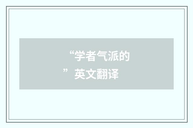“学者气派的”英文翻译
