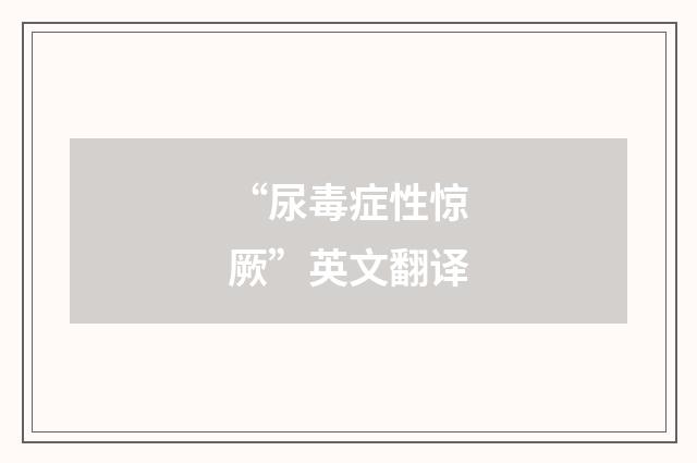 “尿毒症性惊厥”英文翻译