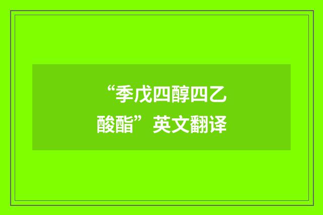 “季戊四醇四乙酸酯”英文翻译
