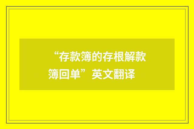 “存款簿的存根解款簿回单”英文翻译