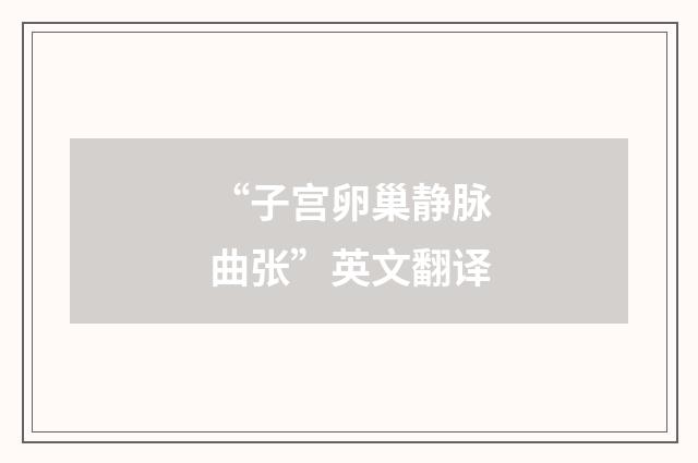 “子宫卵巢静脉曲张”英文翻译