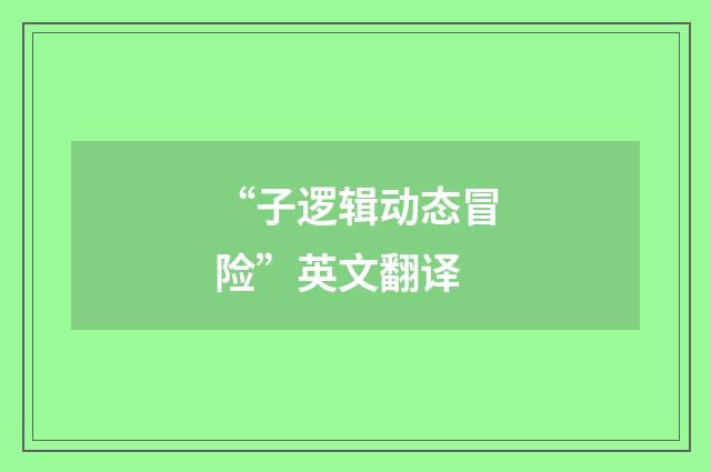 “子逻辑动态冒险”英文翻译