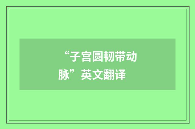 “子宫圆韧带动脉”英文翻译