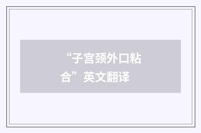 “子宫颈外口粘合”英文翻译