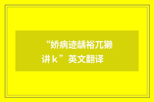 “娇病迹龋裕兀獭讲ｋ”英文翻译