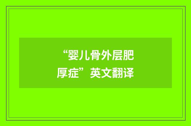 “婴儿骨外层肥厚症”英文翻译