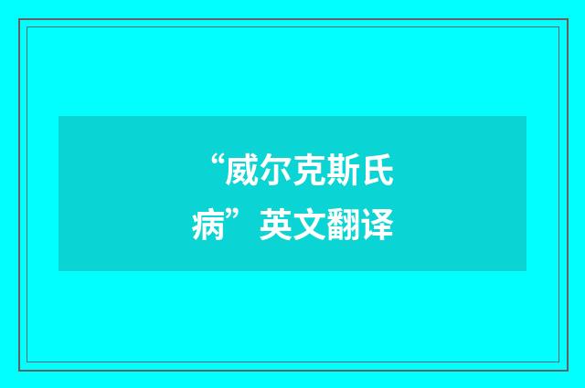 “威尔克斯氏病”英文翻译
