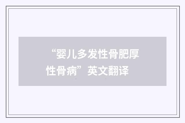 “婴儿多发性骨肥厚性骨病”英文翻译