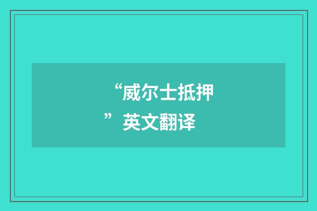 “威尔士抵押”英文翻译