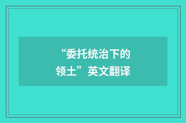 “委托统治下的领土”英文翻译