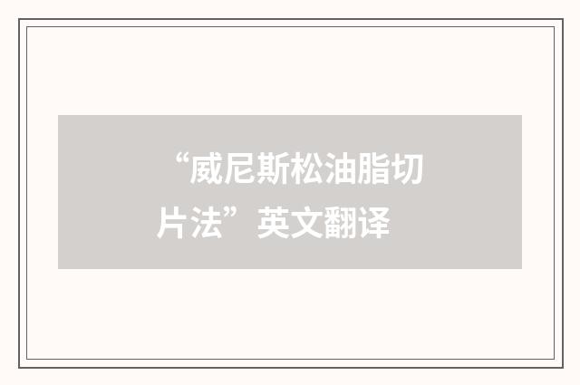 “威尼斯松油脂切片法”英文翻译