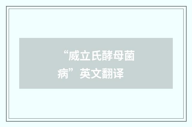 “威立氏酵母菌病”英文翻译
